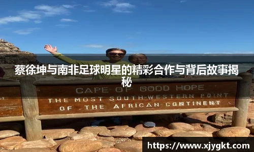 蔡徐坤与南非足球明星的精彩合作与背后故事揭秘